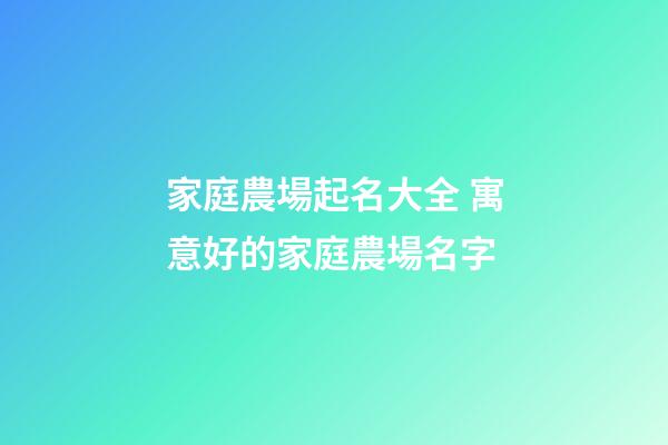 家庭農場起名大全 寓意好的家庭農場名字
